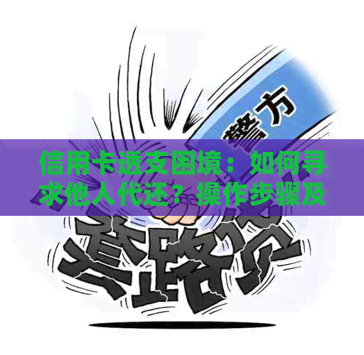 信用卡透支困境：如何寻求他人代还？操作步骤及注意事项全解析