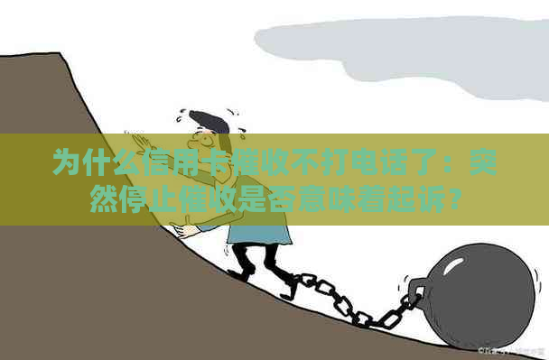 为什么信用卡不打电话了：突然停止是否意味着起诉？