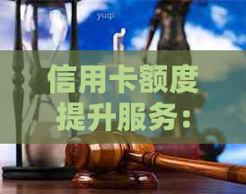 信用卡额度提升服务： 临时额度、代还卡全面解析