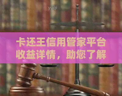 卡还王信用管家平台收益详情，助您了解如何获取更多收益！