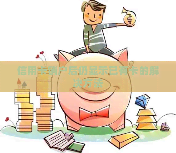 信用卡销户后仍显示已有卡的解决方法