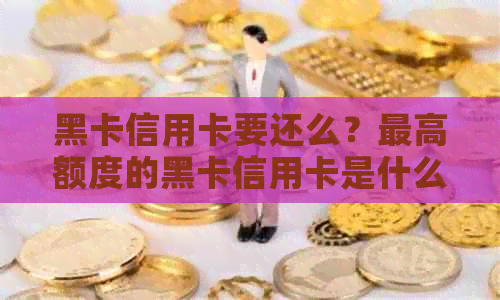 黑卡信用卡要还么？更高额度的黑卡信用卡是什么？