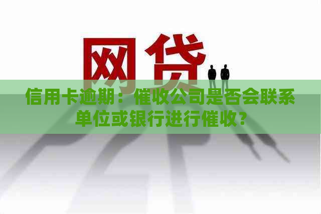 信用卡逾期：公司是否会联系单位或银行进行？