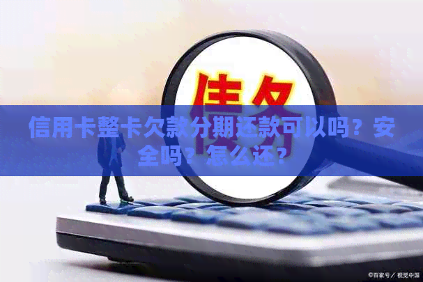 信用卡整卡欠款分期还款可以吗？安全吗？怎么还？