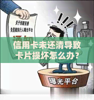 信用卡未还清导致卡片损坏怎么办？全面解决方案和应对措