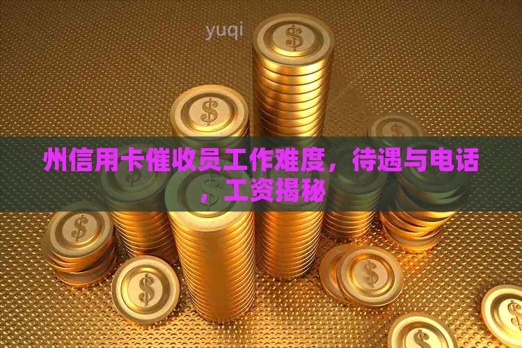 州信用卡员工作难度，待遇与电话，工资揭秘