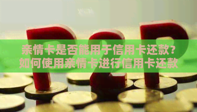 亲情卡是否能用于信用卡还款？如何使用亲情卡进行信用卡还款？