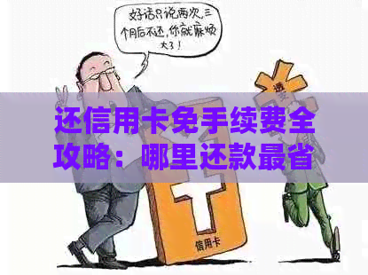 还信用卡免手续费全攻略：哪里还款最省钱