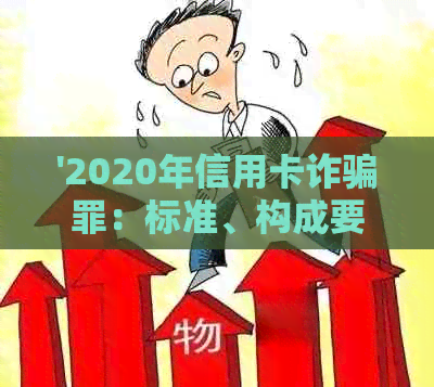 '2020年信用卡诈骗罪：标准、构成要件、立案标准、判决书与一万元关系探讨'