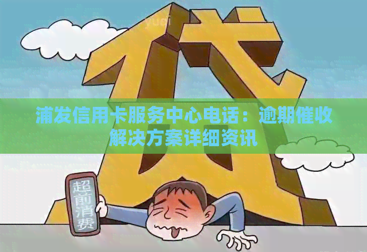 浦发信用卡服务中心电话：逾期解决方案详细资讯