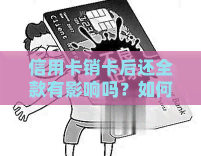 信用卡销卡后还全款有影响吗？如何处理？