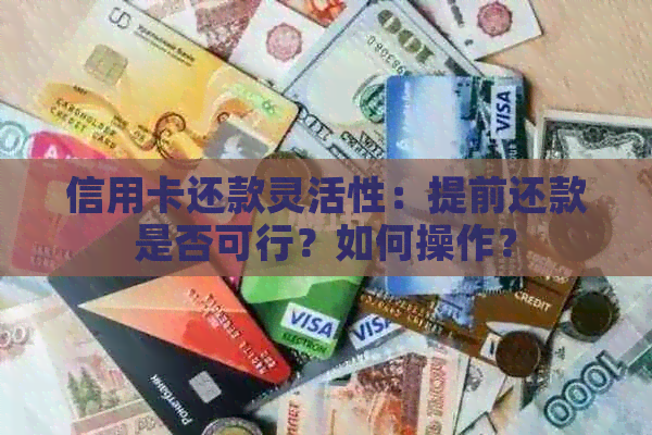 信用卡还款灵活性：提前还款是否可行？如何操作？