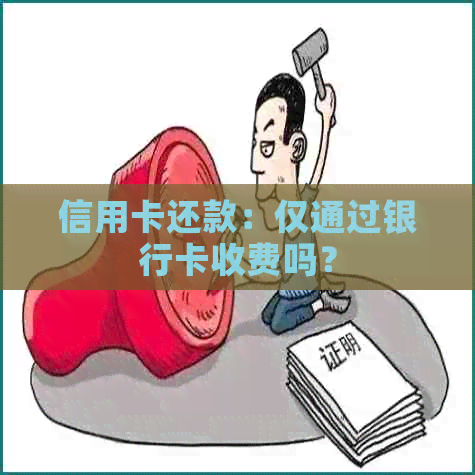 信用卡还款：仅通过银行卡收费吗？