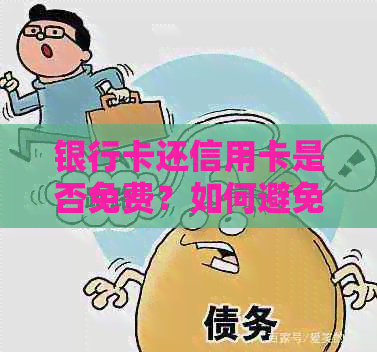 银行卡还信用卡是否免费？如何避免额外费用？详细解答与建议