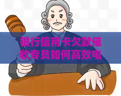 银行信用卡欠款专员如何高效电话沟通以减少逾期率
