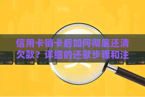 信用卡销卡后如何彻底还清欠款？详细的还款步骤和注意事项