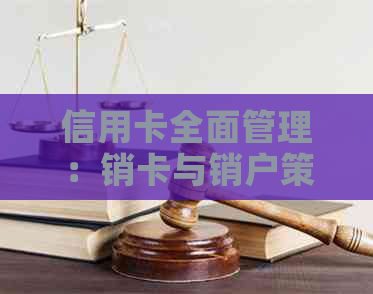 信用卡全面管理：销卡与销户策略解析