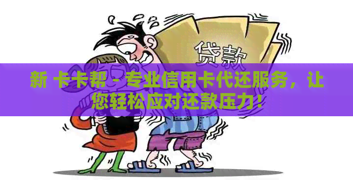 新 卡卡帮 - 专业信用卡代还服务，让您轻松应对还款压力！