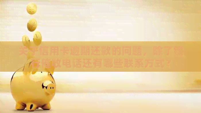 关于信用卡逾期还款的问题，除了银行电话还有哪些联系方式？