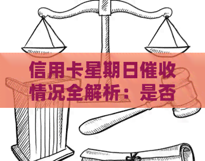 信用卡星期日情况全解析：是否会进行、影响及如何应对？