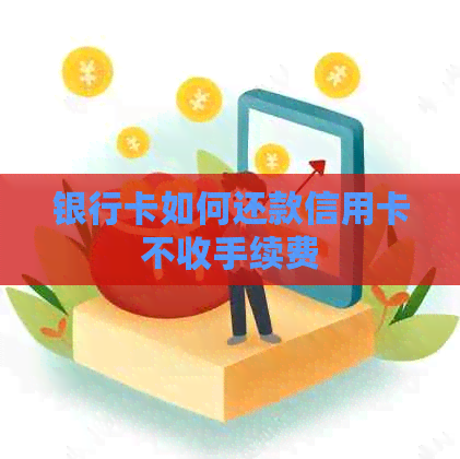 银行卡如何还款信用卡不收手续费