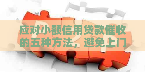 应对小额信用贷款的五种方法，避免上门、信用卡逾期等困扰