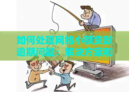 如何处理网络小额贷款逾期问题：解决方案和建议