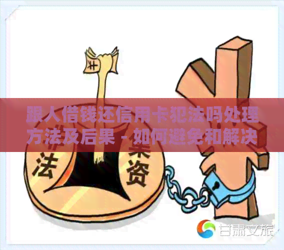 跟人借钱还信用卡犯法吗处理方法及后果 - 如何避免和解决这个问题