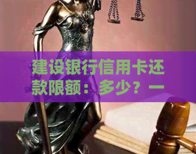 建设银行信用卡还款限额：多少？一天上限是多少？解除限制方法是什么？