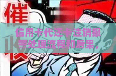 信用卡代还卡注销报警处理流程和后果，如何有效应对？