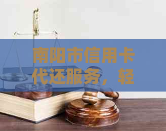 南阳市信用卡代还服务，轻松解决您的还款难题