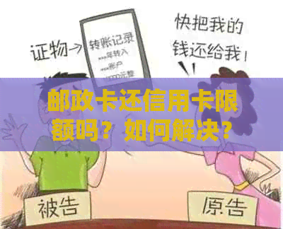 邮政卡还信用卡限额吗？如何解决？