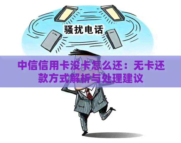 中信信用卡没卡怎么还：无卡还款方式解析与处理建议