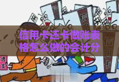 信用卡还卡做账表格怎么做的会计分录和处理方法