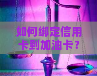 如何绑定信用卡到加油卡？附带使用注意事项