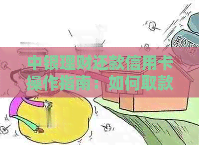 中银理财还款信用卡操作指南：如何取款、扣款和赎回