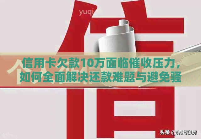 信用卡欠款10万面临压力，如何全面解决还款难题与避免？