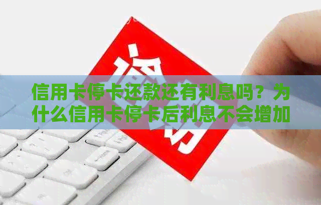 信用卡停卡还款还有利息吗？为什么信用卡停卡后利息不会增加？