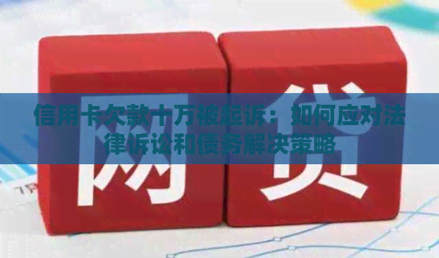信用卡欠款十万被起诉：如何应对法律诉讼和债务解决策略