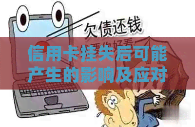 信用卡挂失后可能产生的影响及应对措：了解您的信用状况和财务安全