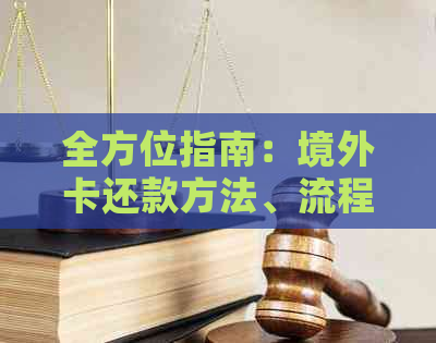 全方位指南：境外卡还款方法、流程及注意事项，解决用户所有相关问题