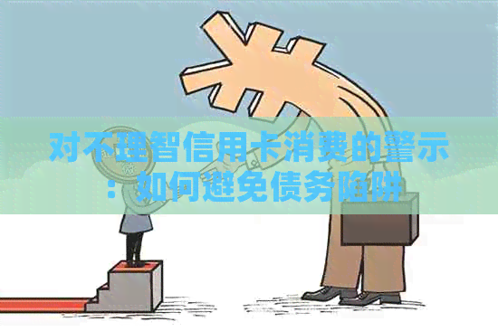 对不理智信用卡消费的警示：如何避免债务陷阱