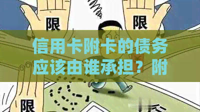 信用卡附卡的债务应该由谁承担？附带解答各种可能的疑问和解决方法