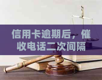 信用卡逾期后，电话二次间隔时间及可能后果