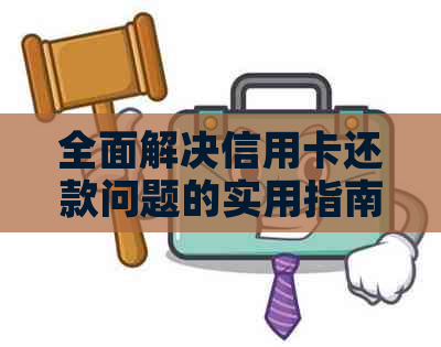 全面解决信用卡还款问题的实用指南：如何选择合适的还款方式和优化还款计划