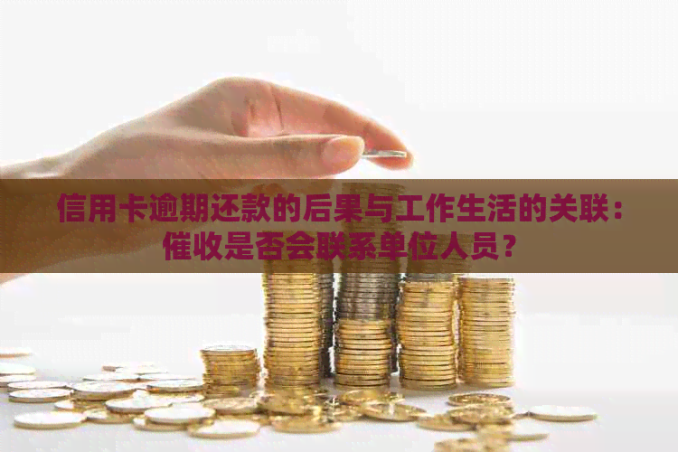 信用卡逾期还款的后果与工作生活的关联：是否会联系单位人员？