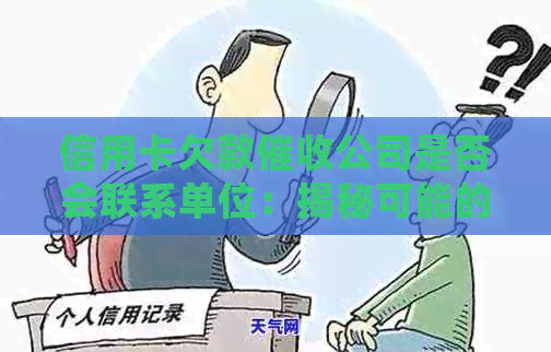 信用卡欠款公司是否会联系单位：揭秘可能的电话行为及其影响