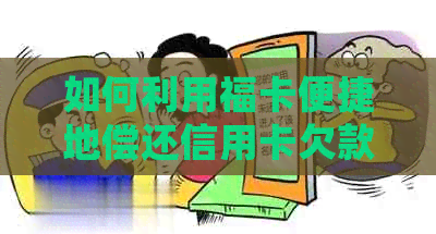 如何利用福卡便捷地偿还信用卡欠款？详细介绍步骤及注意事项