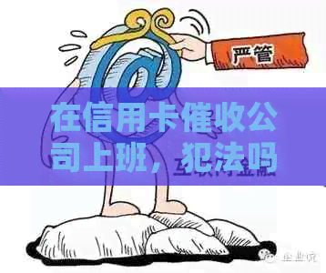 在信用卡公司上班，犯法吗？如何举报和处理相关问题？-干信用卡公司
