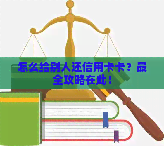 怎么给别人还信用卡卡？最全攻略在此！